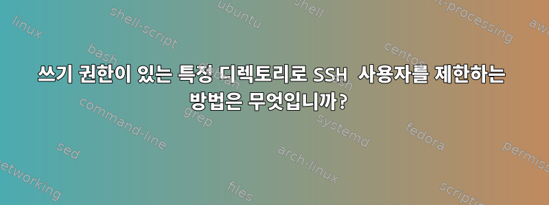 쓰기 권한이 있는 특정 디렉토리로 SSH 사용자를 제한하는 방법은 무엇입니까?