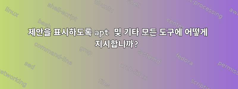 제안을 표시하도록 apt 및 기타 모든 도구에 어떻게 지시합니까?