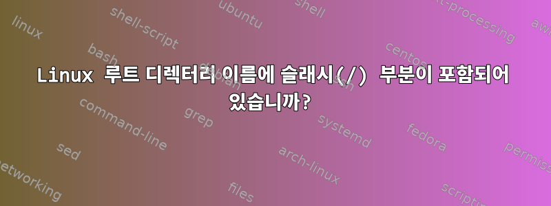 Linux 루트 디렉터리 이름에 슬래시(/) 부분이 포함되어 있습니까?