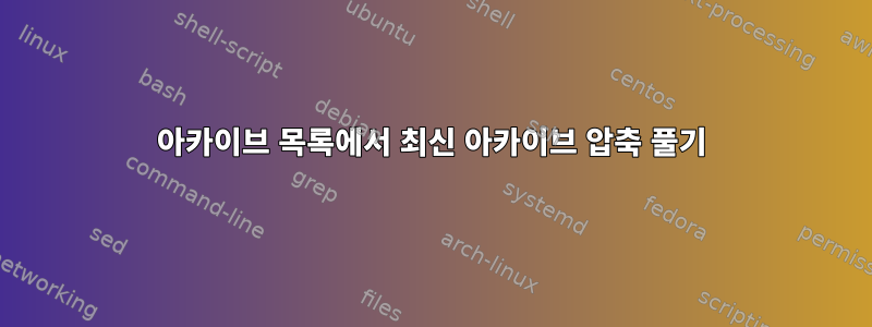 아카이브 목록에서 최신 아카이브 압축 풀기