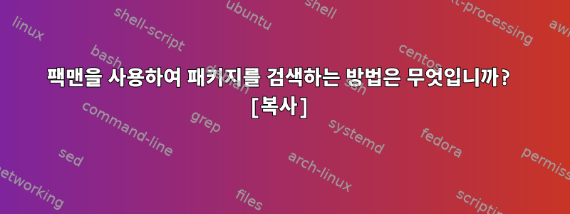 팩맨을 사용하여 패키지를 검색하는 방법은 무엇입니까? [복사]