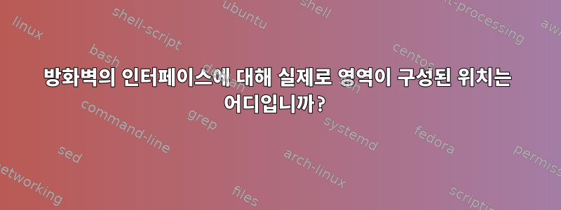 방화벽의 인터페이스에 대해 실제로 영역이 구성된 위치는 어디입니까?