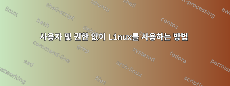 사용자 및 권한 없이 Linux를 사용하는 방법