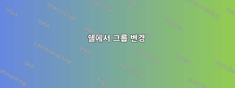 쉘에서 그룹 변경