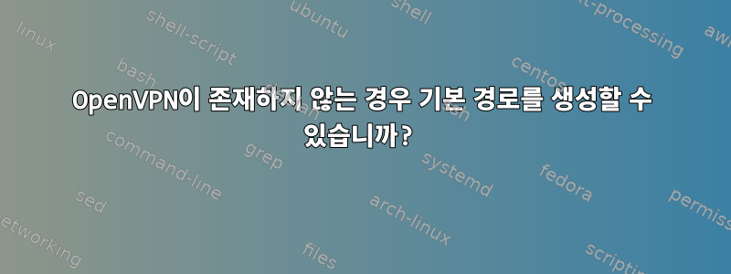 OpenVPN이 존재하지 않는 경우 기본 경로를 생성할 수 있습니까?