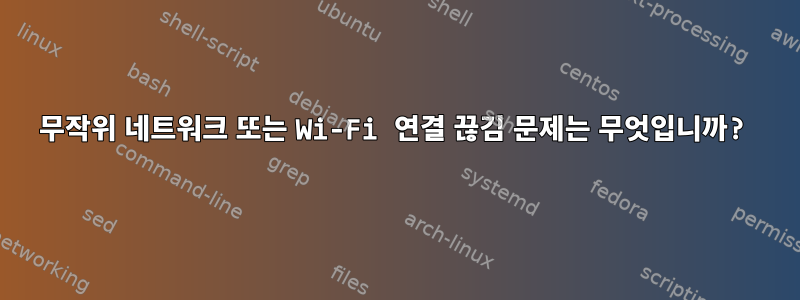 무작위 네트워크 또는 Wi-Fi 연결 끊김 문제는 무엇입니까?