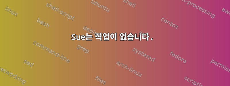 Sue는 직업이 없습니다.