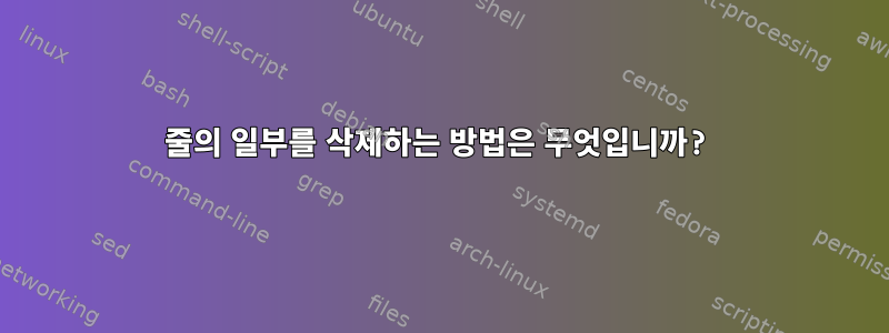 줄의 일부를 삭제하는 방법은 무엇입니까?