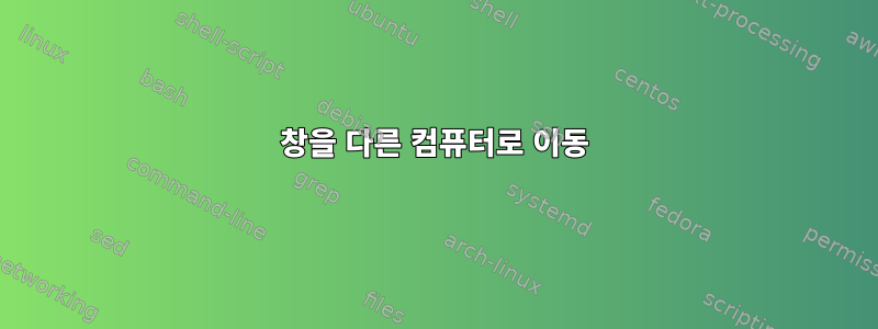 창을 다른 컴퓨터로 이동