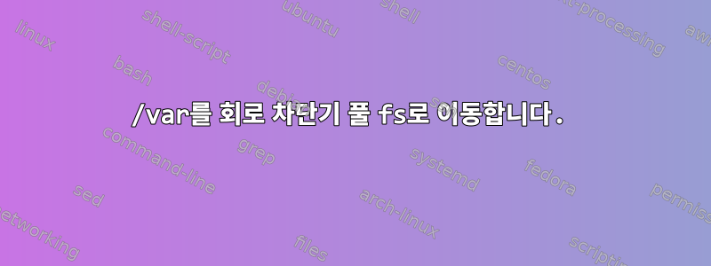 /var를 회로 차단기 풀 fs로 이동합니다.