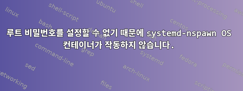 루트 비밀번호를 설정할 수 없기 때문에 systemd-nspawn OS 컨테이너가 작동하지 않습니다.