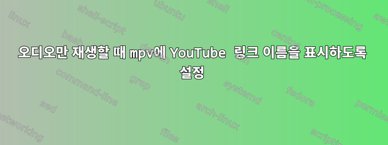 오디오만 재생할 때 mpv에 YouTube 링크 이름을 표시하도록 설정