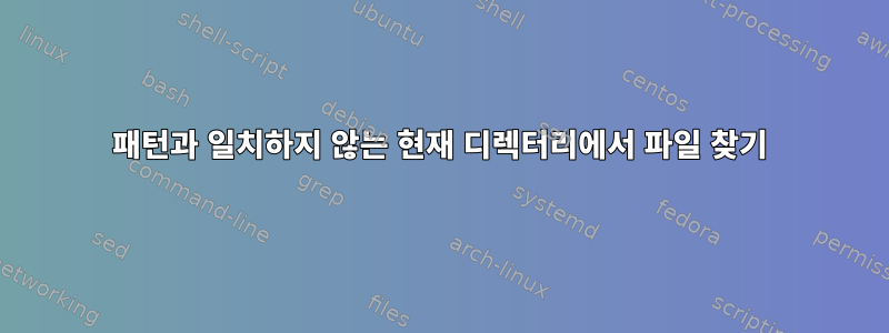 패턴과 일치하지 않는 현재 디렉터리에서 파일 찾기