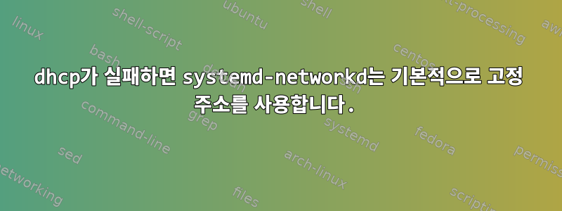 dhcp가 실패하면 systemd-networkd는 기본적으로 고정 주소를 사용합니다.