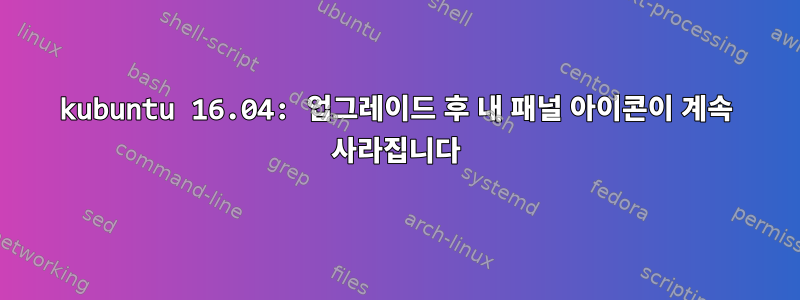 kubuntu 16.04: 업그레이드 후 내 패널 아이콘이 계속 사라집니다