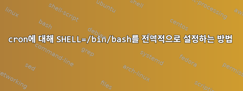 cron에 대해 SHELL=/bin/bash를 전역적으로 설정하는 방법