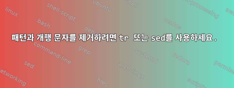 패턴과 개행 문자를 제거하려면 tr 또는 sed를 사용하세요.