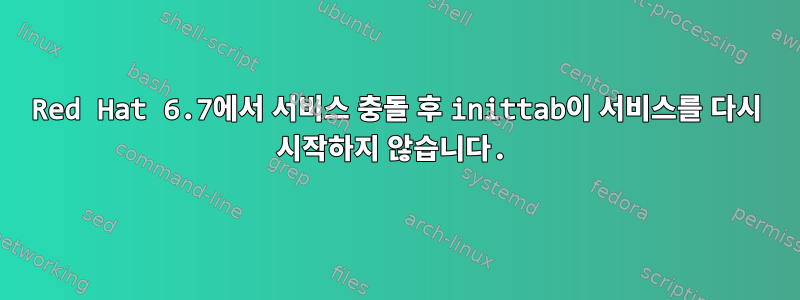 Red Hat 6.7에서 서비스 충돌 후 inittab이 서비스를 다시 시작하지 않습니다.