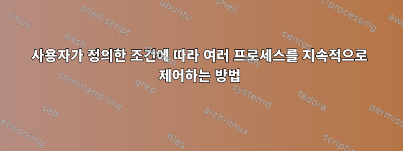 사용자가 정의한 조건에 따라 여러 프로세스를 지속적으로 제어하는 ​​방법