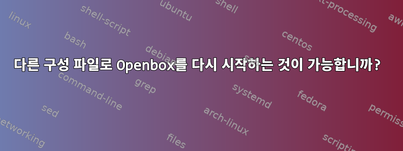 다른 구성 파일로 Openbox를 다시 시작하는 것이 가능합니까?