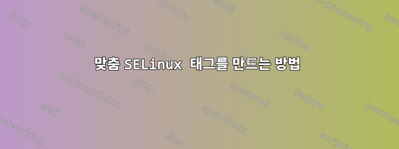 맞춤 SELinux 태그를 만드는 방법