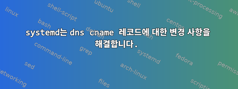 systemd는 dns cname 레코드에 대한 변경 사항을 해결합니다.