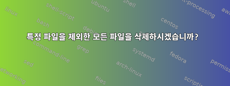 특정 파일을 제외한 모든 파일을 삭제하시겠습니까?