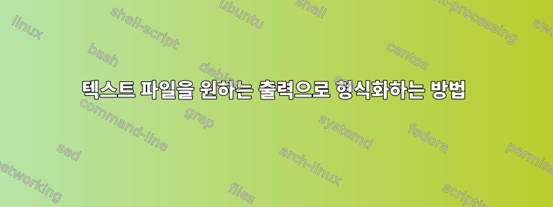 텍스트 파일을 원하는 출력으로 형식화하는 방법