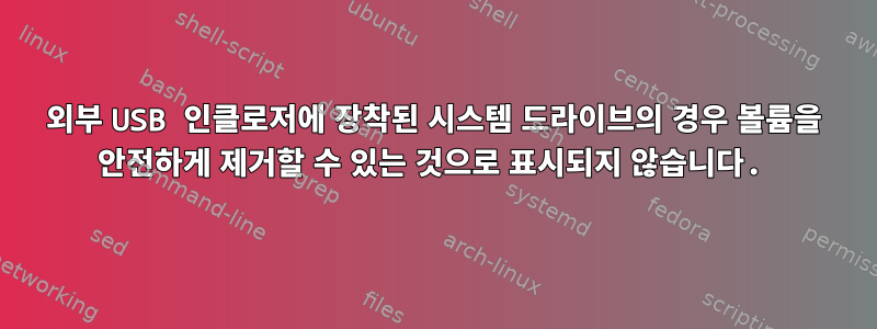 외부 USB 인클로저에 장착된 시스템 드라이브의 경우 볼륨을 안전하게 제거할 수 있는 것으로 표시되지 않습니다.