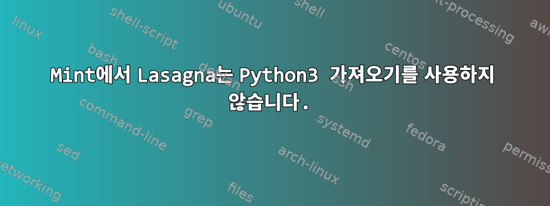 Mint에서 Lasagna는 Python3 가져오기를 사용하지 않습니다.