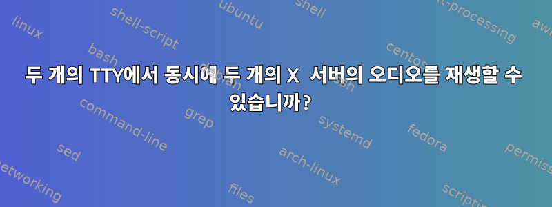 두 개의 TTY에서 동시에 두 개의 X 서버의 오디오를 재생할 수 있습니까?