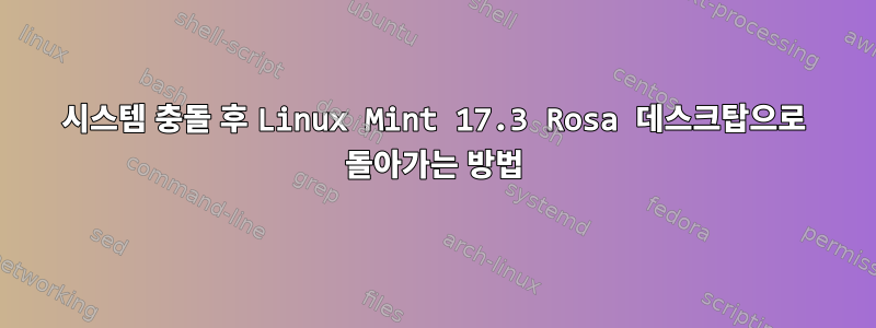 시스템 충돌 후 Linux Mint 17.3 Rosa 데스크탑으로 돌아가는 방법