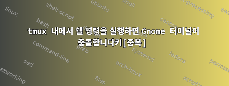 tmux 내에서 쉘 명령을 실행하면 Gnome 터미널이 충돌합니다키[중복]