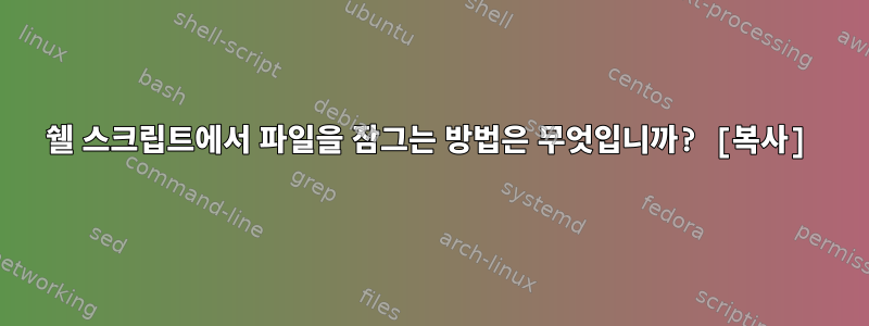 쉘 스크립트에서 파일을 잠그는 방법은 무엇입니까? [복사]