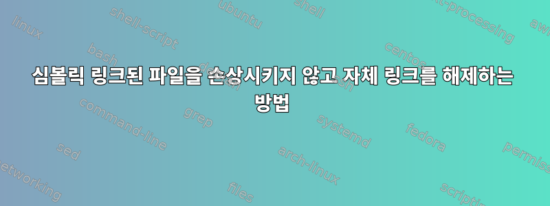 심볼릭 링크된 파일을 손상시키지 않고 자체 링크를 해제하는 방법