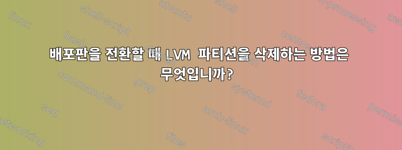 배포판을 전환할 때 LVM 파티션을 삭제하는 방법은 무엇입니까?