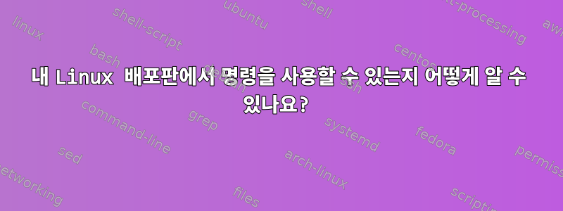 내 Linux 배포판에서 명령을 사용할 수 있는지 어떻게 알 수 있나요?