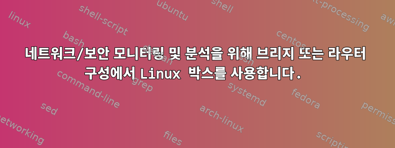 네트워크/보안 모니터링 및 분석을 위해 브리지 또는 라우터 구성에서 Linux 박스를 사용합니다.