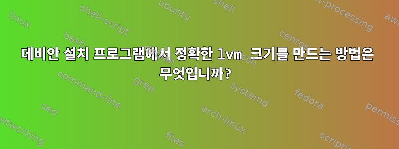 데비안 설치 프로그램에서 정확한 lvm 크기를 만드는 방법은 무엇입니까?