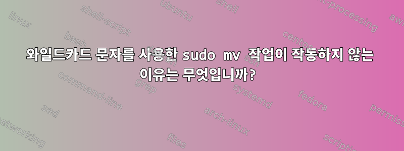 와일드카드 문자를 사용한 sudo mv 작업이 작동하지 않는 이유는 무엇입니까?