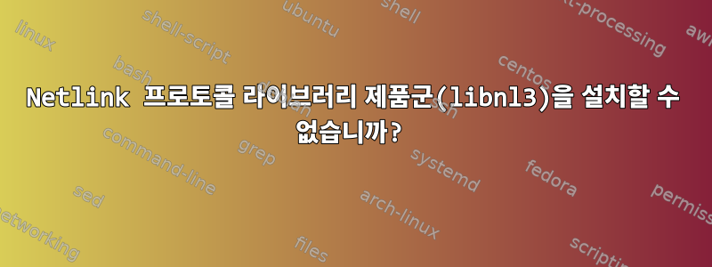 Netlink 프로토콜 라이브러리 제품군(libnl3)을 설치할 수 없습니까?