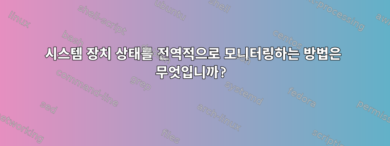 시스템 장치 상태를 전역적으로 모니터링하는 방법은 무엇입니까?