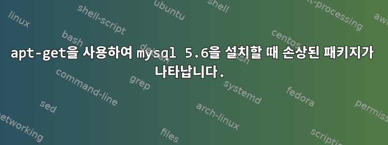 apt-get을 사용하여 mysql 5.6을 설치할 때 손상된 패키지가 나타납니다.