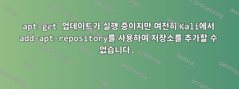 apt-get 업데이트가 실행 중이지만 여전히 Kali에서 add-apt-repository를 사용하여 저장소를 추가할 수 없습니다.