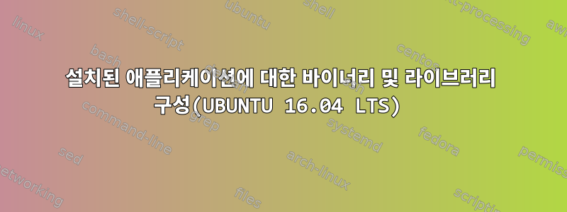 설치된 애플리케이션에 대한 바이너리 및 라이브러리 구성(UBUNTU 16.04 LTS)