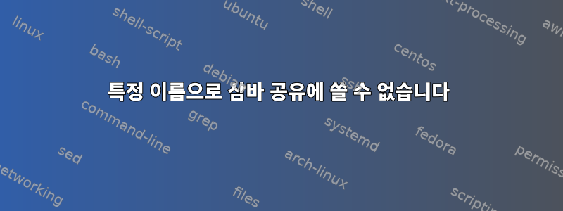 특정 이름으로 삼바 공유에 쓸 수 없습니다