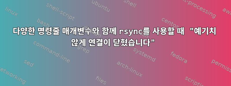 다양한 명령줄 매개변수와 함께 rsync를 사용할 때 "예기치 않게 연결이 닫혔습니다"