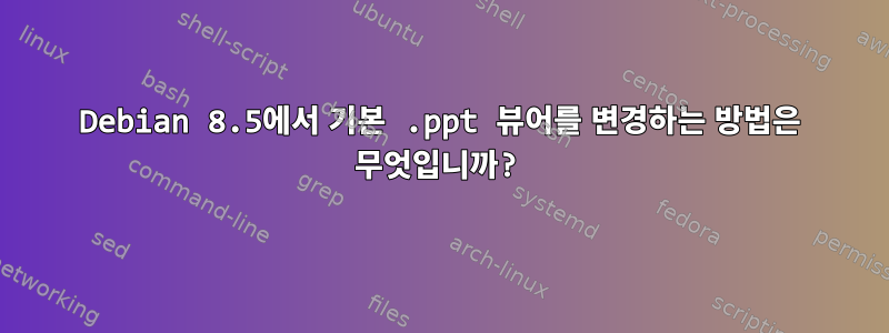 Debian 8.5에서 기본 .ppt 뷰어를 변경하는 방법은 무엇입니까?