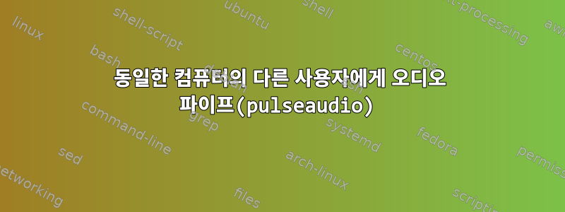 동일한 컴퓨터의 다른 사용자에게 오디오 파이프(pulseaudio)