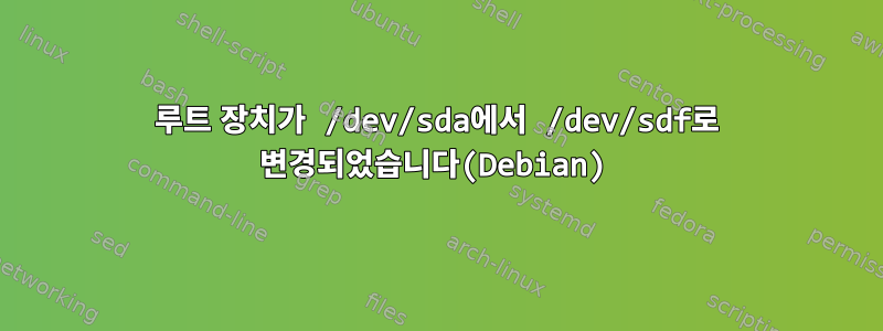 루트 장치가 /dev/sda에서 /dev/sdf로 변경되었습니다(Debian)